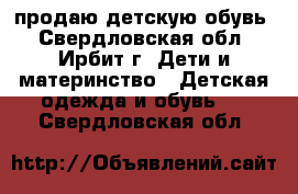 продаю детскую обувь - Свердловская обл., Ирбит г. Дети и материнство » Детская одежда и обувь   . Свердловская обл.